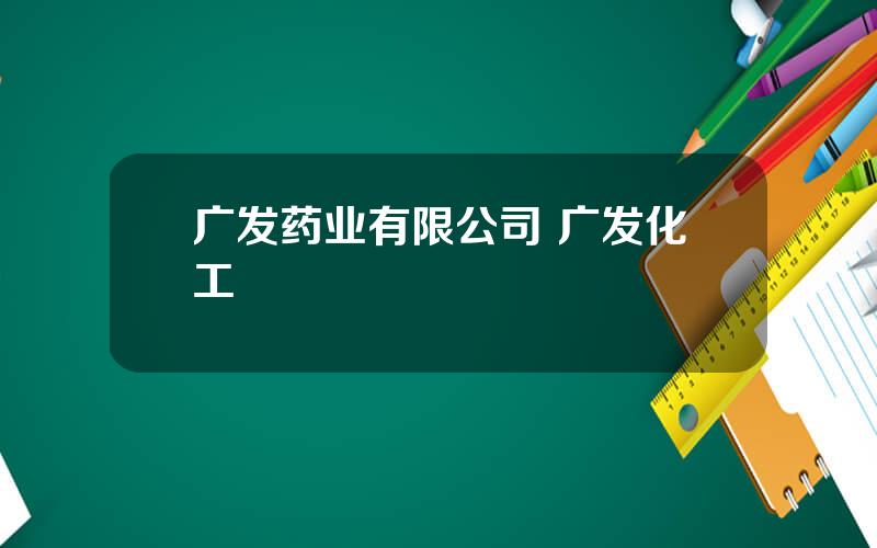广发药业有限公司 广发化工